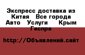 Экспресс доставка из Китая - Все города Авто » Услуги   . Крым,Гаспра